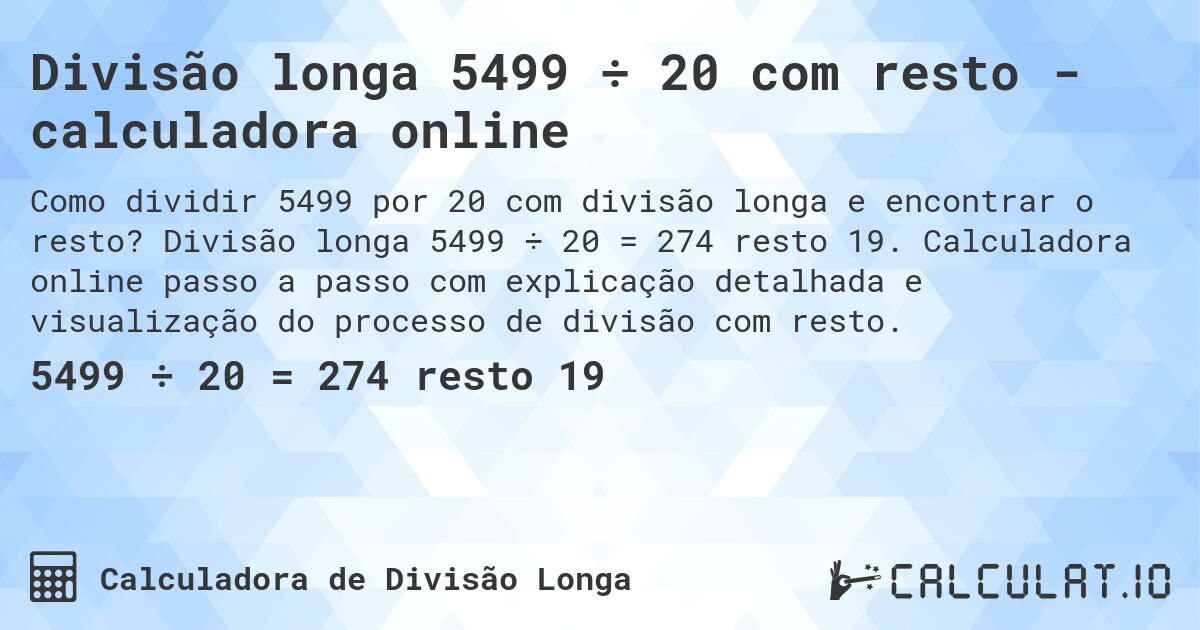 Divisão longa 5499 ÷ 20 com resto - calculadora online. Divisão longa 5499 ÷ 20 = 274 resto 19. Calculadora online passo a passo com explicação detalhada e visualização do processo de divisão com resto.