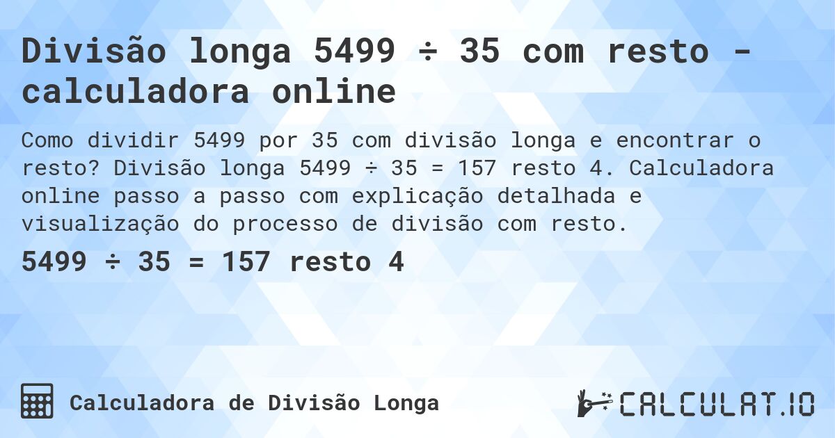 Divisão longa 5499 ÷ 35 com resto - calculadora online. Divisão longa 5499 ÷ 35 = 157 resto 4. Calculadora online passo a passo com explicação detalhada e visualização do processo de divisão com resto.