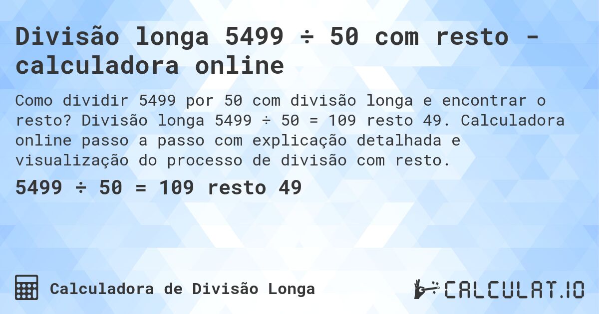 Divisão longa 5499 ÷ 50 com resto - calculadora online. Divisão longa 5499 ÷ 50 = 109 resto 49. Calculadora online passo a passo com explicação detalhada e visualização do processo de divisão com resto.