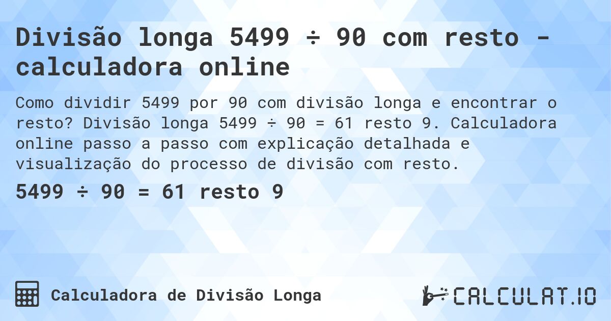 Divisão longa 5499 ÷ 90 com resto - calculadora online. Divisão longa 5499 ÷ 90 = 61 resto 9. Calculadora online passo a passo com explicação detalhada e visualização do processo de divisão com resto.
