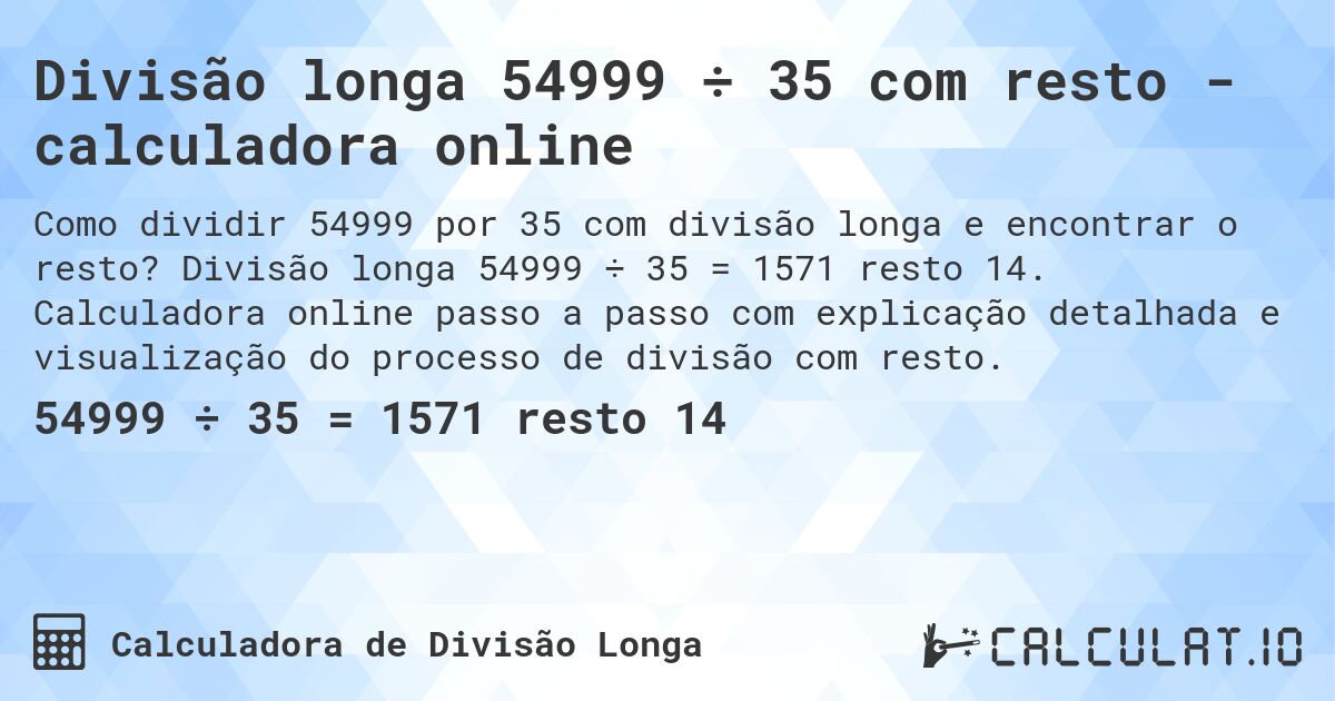 Divisão longa 54999 ÷ 35 com resto - calculadora online. Divisão longa 54999 ÷ 35 = 1571 resto 14. Calculadora online passo a passo com explicação detalhada e visualização do processo de divisão com resto.
