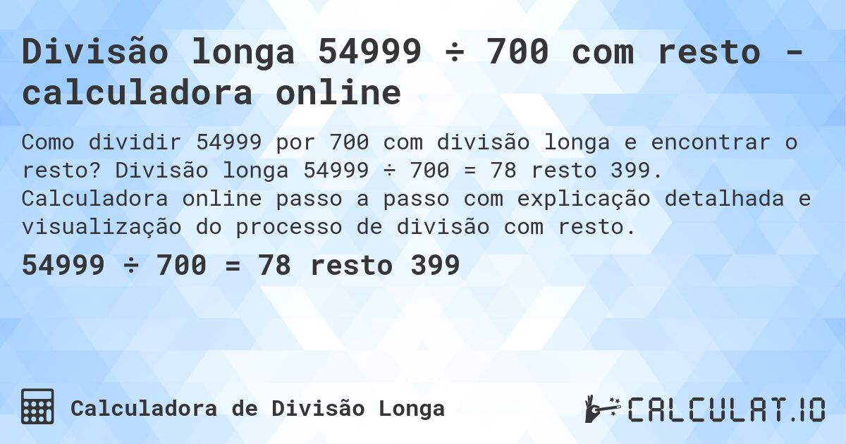 Divisão longa 54999 ÷ 700 com resto - calculadora online. Divisão longa 54999 ÷ 700 = 78 resto 399. Calculadora online passo a passo com explicação detalhada e visualização do processo de divisão com resto.