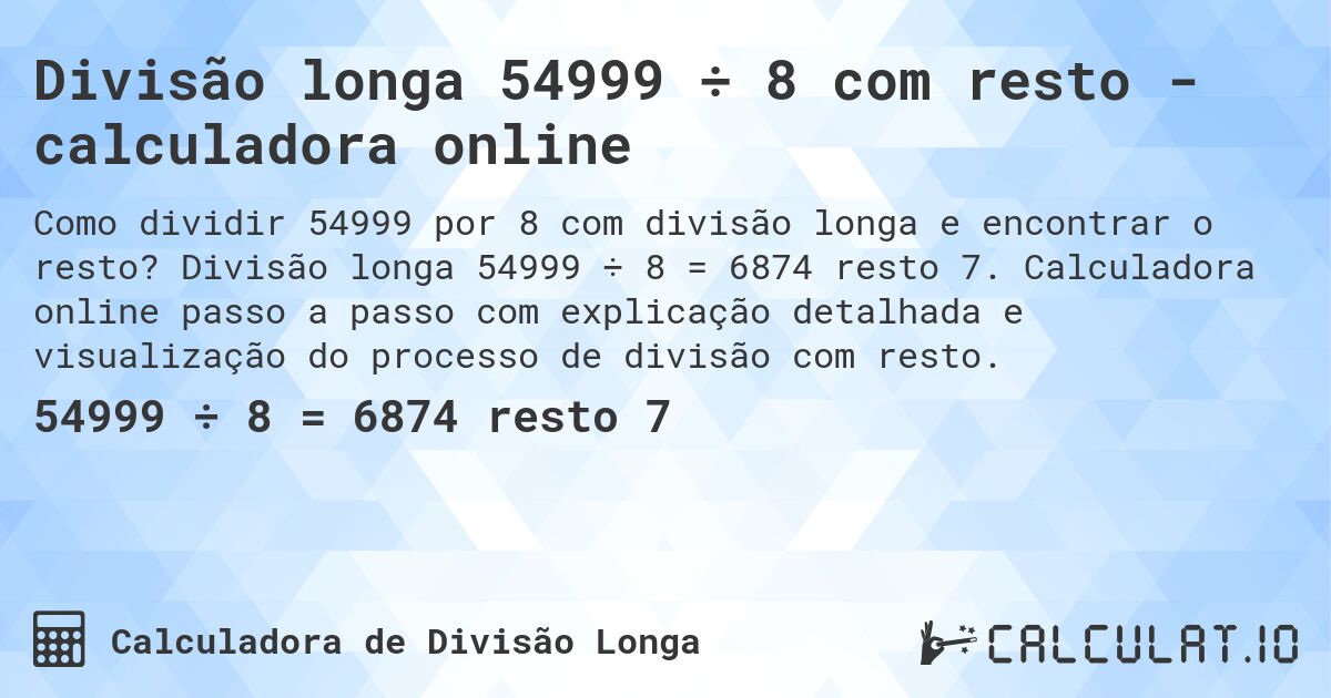 Divisão longa 54999 ÷ 8 com resto - calculadora online. Divisão longa 54999 ÷ 8 = 6874 resto 7. Calculadora online passo a passo com explicação detalhada e visualização do processo de divisão com resto.