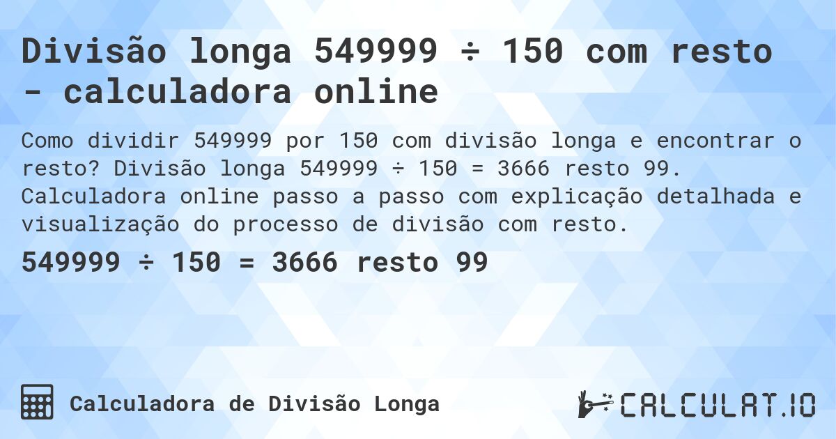 Divisão longa 549999 ÷ 150 com resto - calculadora online. Divisão longa 549999 ÷ 150 = 3666 resto 99. Calculadora online passo a passo com explicação detalhada e visualização do processo de divisão com resto.