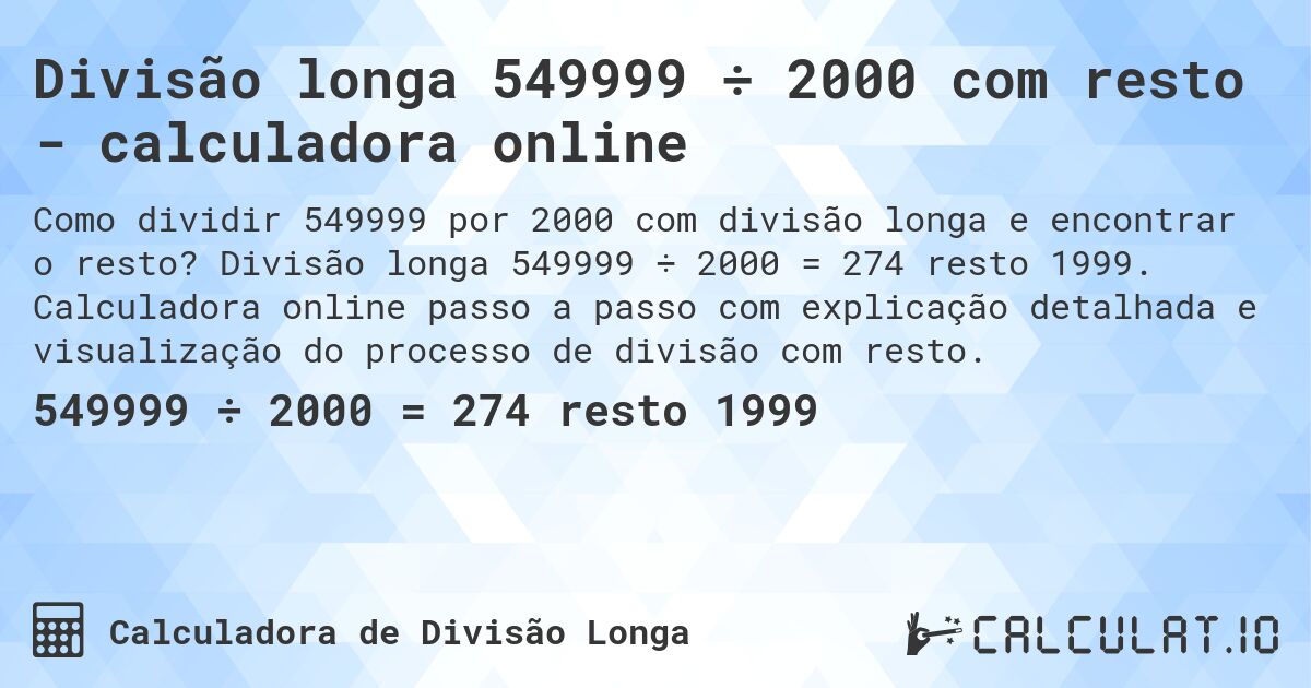 Divisão longa 549999 ÷ 2000 com resto - calculadora online. Divisão longa 549999 ÷ 2000 = 274 resto 1999. Calculadora online passo a passo com explicação detalhada e visualização do processo de divisão com resto.