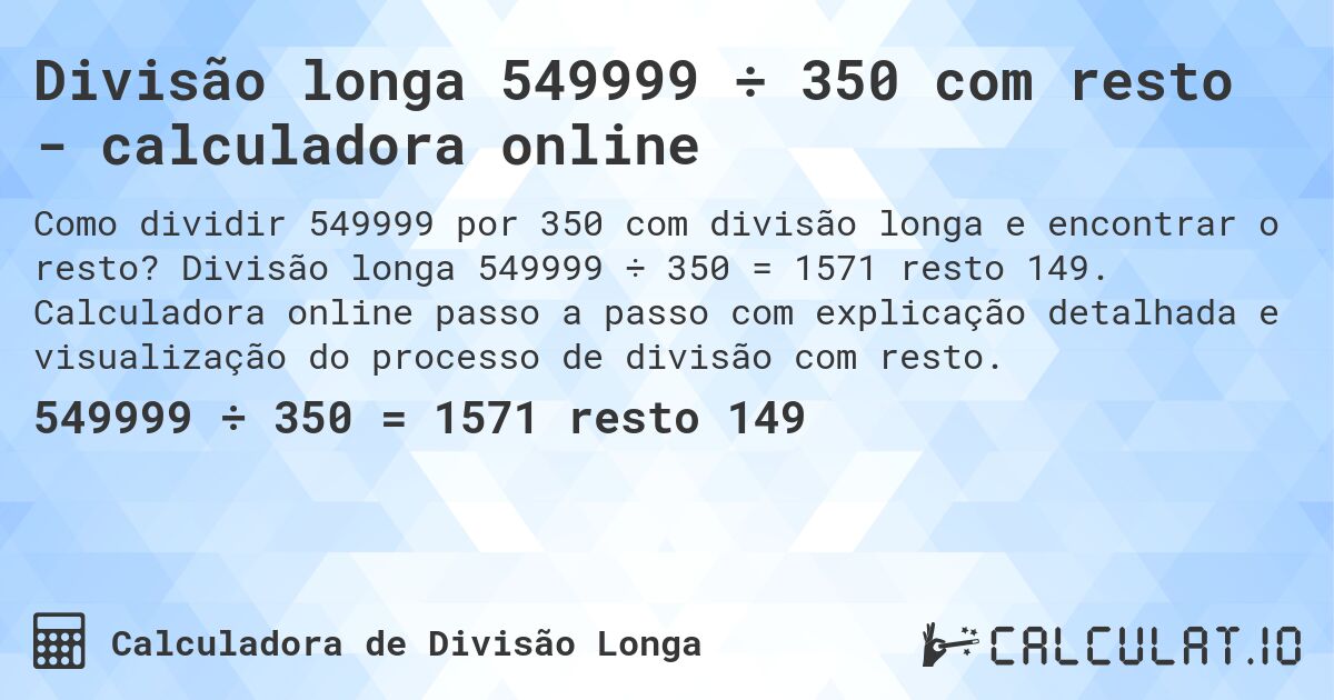 Divisão longa 549999 ÷ 350 com resto - calculadora online. Divisão longa 549999 ÷ 350 = 1571 resto 149. Calculadora online passo a passo com explicação detalhada e visualização do processo de divisão com resto.