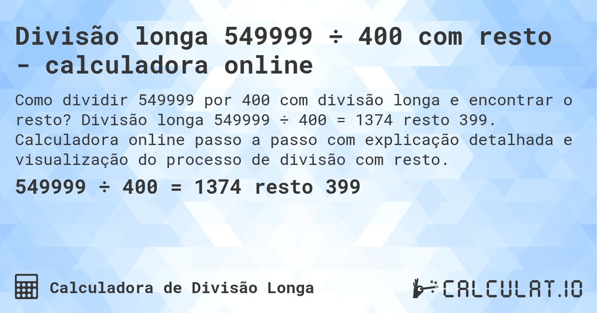 Divisão longa 549999 ÷ 400 com resto - calculadora online. Divisão longa 549999 ÷ 400 = 1374 resto 399. Calculadora online passo a passo com explicação detalhada e visualização do processo de divisão com resto.