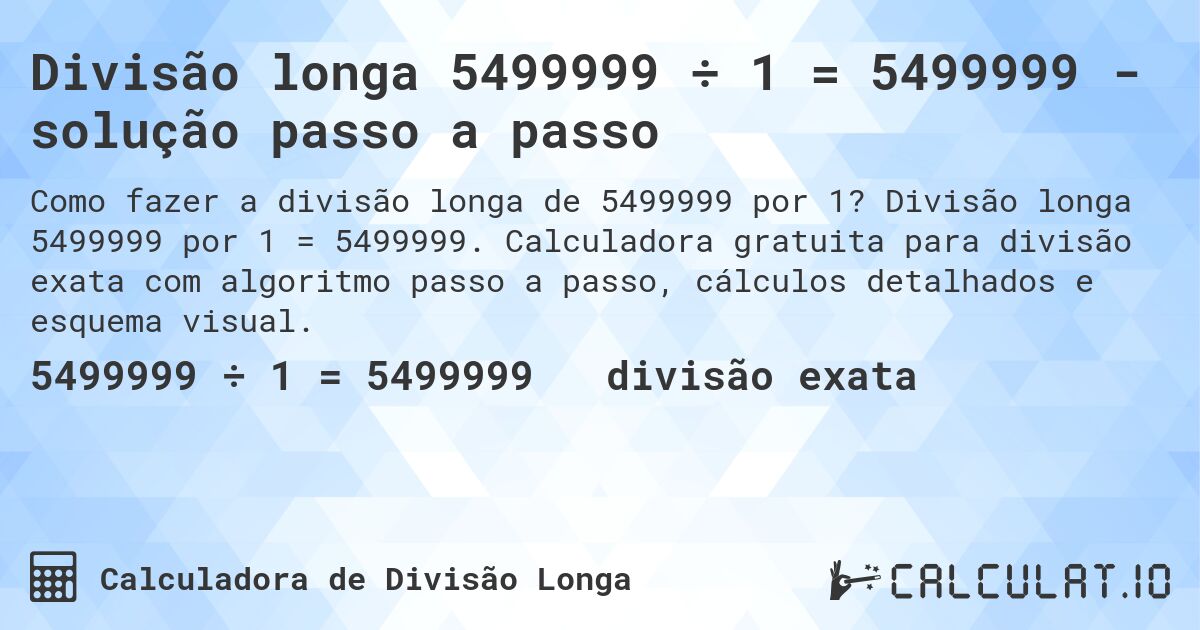 Divisão longa 5499999 ÷ 1 = 5499999 - solução passo a passo. Divisão longa 5499999 por 1 = 5499999. Calculadora gratuita para divisão exata com algoritmo passo a passo, cálculos detalhados e esquema visual.