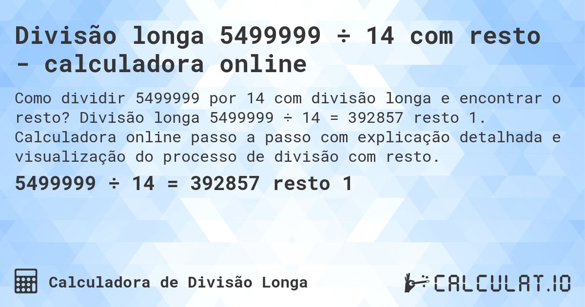 Divisão longa 5499999 ÷ 14 com resto - calculadora online. Divisão longa 5499999 ÷ 14 = 392857 resto 1. Calculadora online passo a passo com explicação detalhada e visualização do processo de divisão com resto.