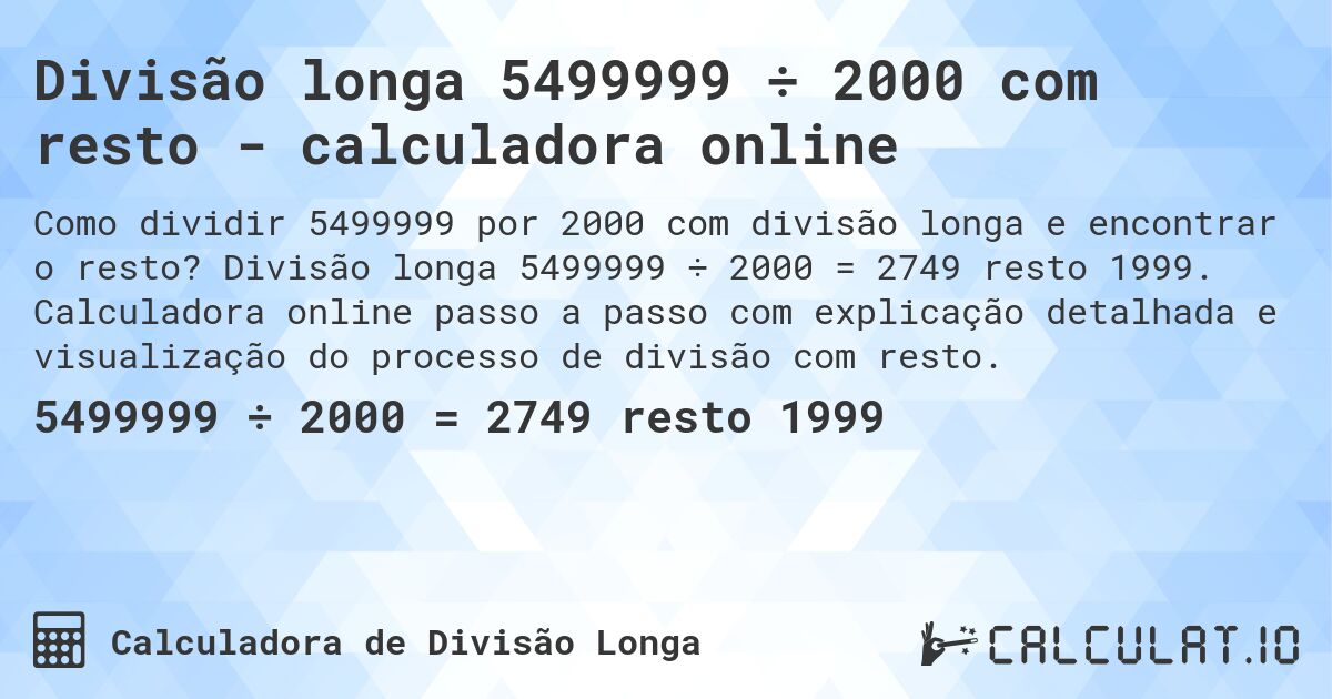 Divisão longa 5499999 ÷ 2000 com resto - calculadora online. Divisão longa 5499999 ÷ 2000 = 2749 resto 1999. Calculadora online passo a passo com explicação detalhada e visualização do processo de divisão com resto.