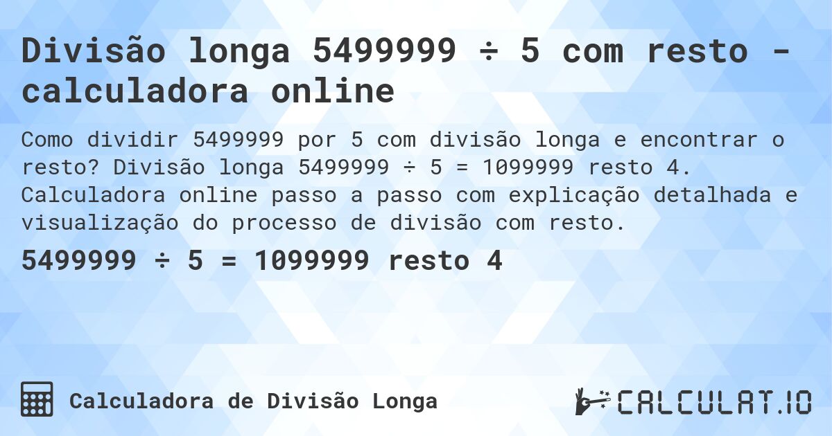 Divisão longa 5499999 ÷ 5 com resto - calculadora online. Divisão longa 5499999 ÷ 5 = 1099999 resto 4. Calculadora online passo a passo com explicação detalhada e visualização do processo de divisão com resto.