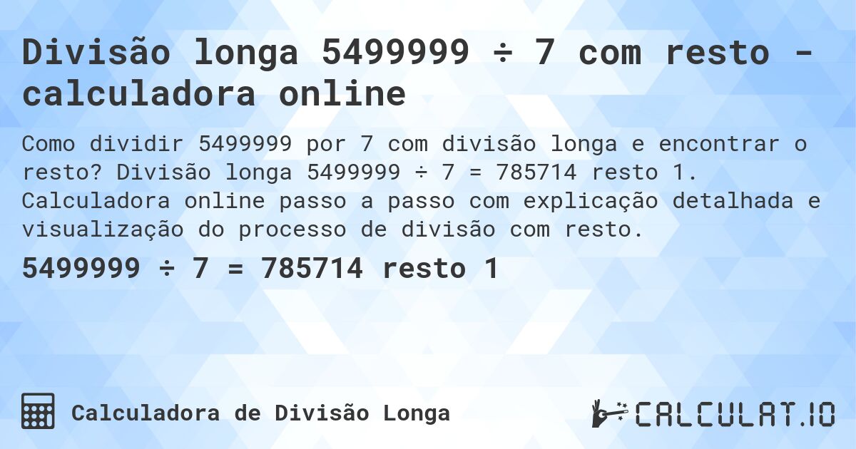 Divisão longa 5499999 ÷ 7 com resto - calculadora online. Divisão longa 5499999 ÷ 7 = 785714 resto 1. Calculadora online passo a passo com explicação detalhada e visualização do processo de divisão com resto.