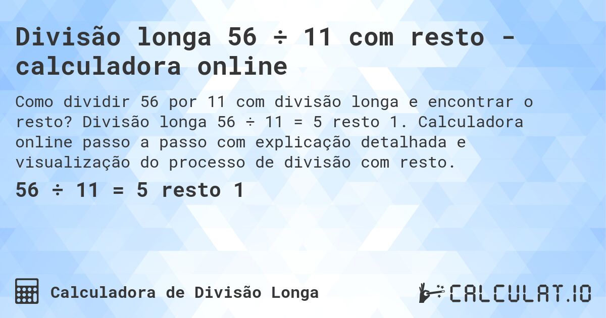 Divisão longa 56 ÷ 11 com resto - calculadora online. Divisão longa 56 ÷ 11 = 5 resto 1. Calculadora online passo a passo com explicação detalhada e visualização do processo de divisão com resto.