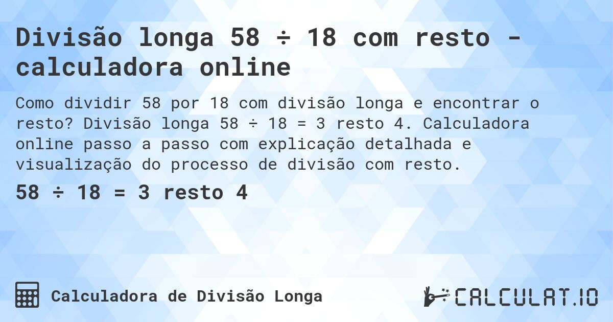 Divisão longa 58 ÷ 18 com resto - calculadora online. Divisão longa 58 ÷ 18 = 3 resto 4. Calculadora online passo a passo com explicação detalhada e visualização do processo de divisão com resto.