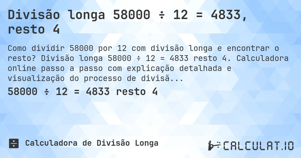 Divisão longa 58000 ÷ 12 = 4833, resto 4. Divisão longa 58000 ÷ 12 = 4833 resto 4. Calculadora online passo a passo com explicação detalhada e visualização do processo de divisão com resto.
