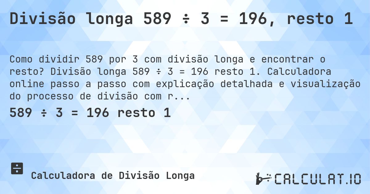 Divisão longa 589 ÷ 3 = 196, resto 1. Divisão longa 589 ÷ 3 = 196 resto 1. Calculadora online passo a passo com explicação detalhada e visualização do processo de divisão com resto.