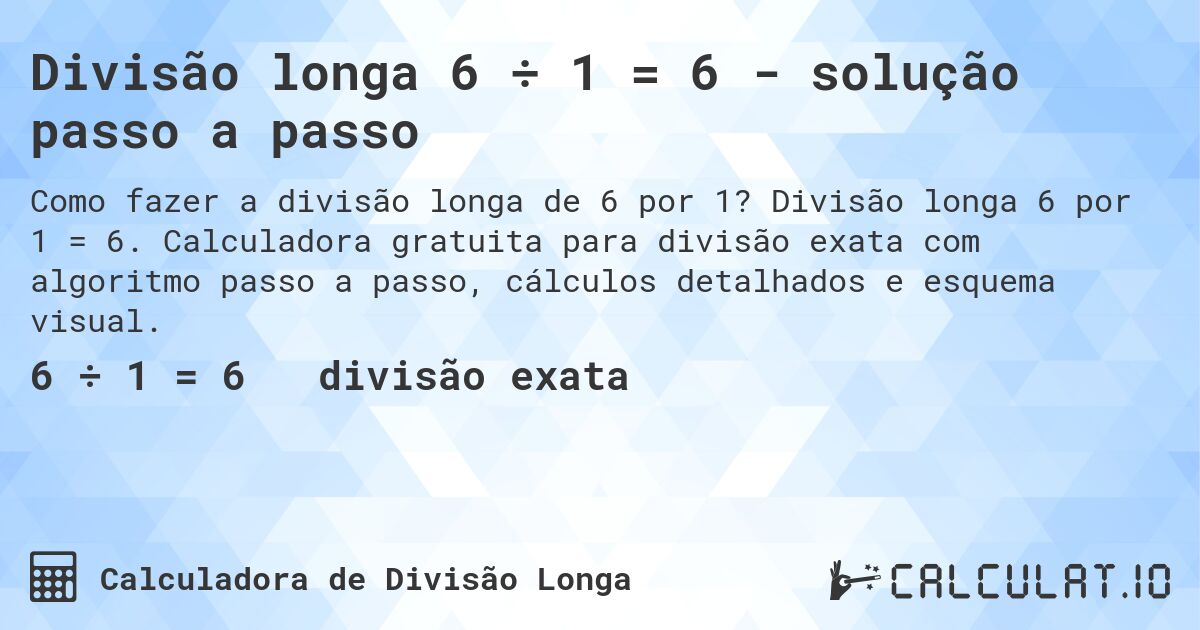 Divisão longa 6 ÷ 1 = 6 - solução passo a passo. Divisão longa 6 por 1 = 6. Calculadora gratuita para divisão exata com algoritmo passo a passo, cálculos detalhados e esquema visual.