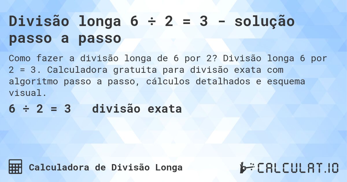 Divisão longa 6 ÷ 2 = 3 - solução passo a passo. Divisão longa 6 por 2 = 3. Calculadora gratuita para divisão exata com algoritmo passo a passo, cálculos detalhados e esquema visual.