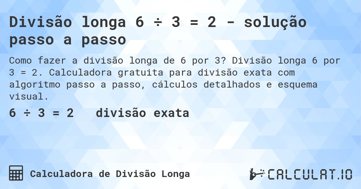 Divisão longa 6 ÷ 3 = 2 - solução passo a passo. Divisão longa 6 por 3 = 2. Calculadora gratuita para divisão exata com algoritmo passo a passo, cálculos detalhados e esquema visual.
