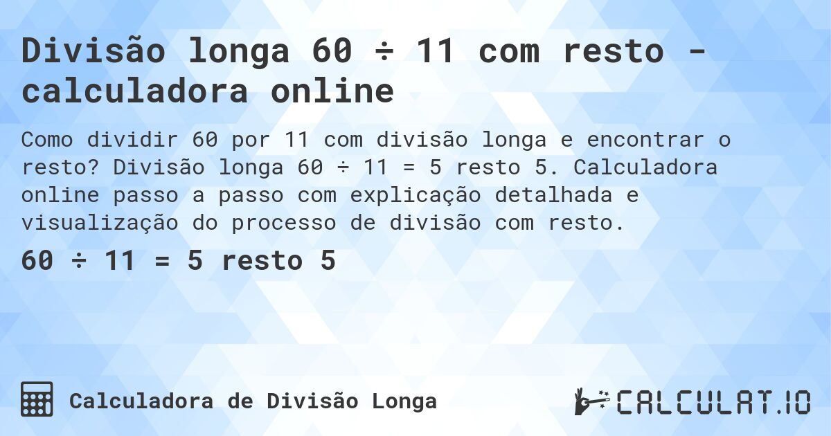 Divisão longa 60 ÷ 11 com resto - calculadora online. Divisão longa 60 ÷ 11 = 5 resto 5. Calculadora online passo a passo com explicação detalhada e visualização do processo de divisão com resto.