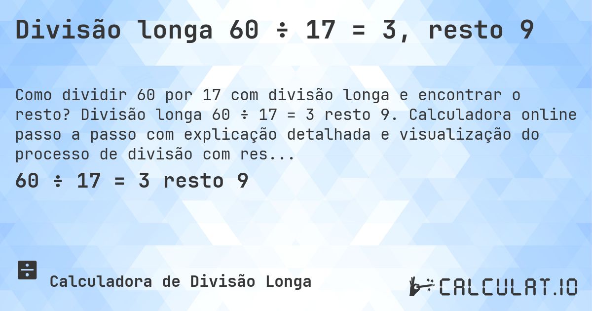 Divisão longa 60 ÷ 17 = 3, resto 9. Divisão longa 60 ÷ 17 = 3 resto 9. Calculadora online passo a passo com explicação detalhada e visualização do processo de divisão com resto.