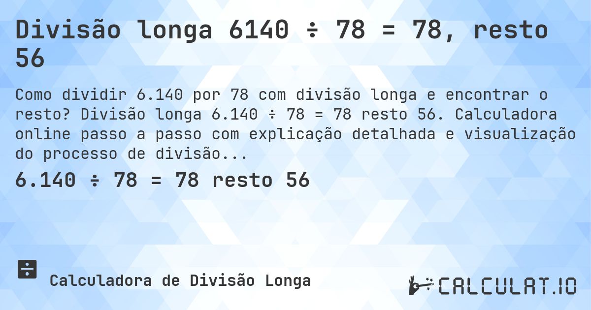 Divisão longa 6140 ÷ 78 = 78, resto 56. Divisão longa 6.140 ÷ 78 = 78 resto 56. Calculadora online passo a passo com explicação detalhada e visualização do processo de divisão com resto.