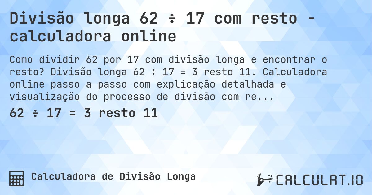Divisão longa 62 ÷ 17 com resto - calculadora online. Divisão longa 62 ÷ 17 = 3 resto 11. Calculadora online passo a passo com explicação detalhada e visualização do processo de divisão com resto.