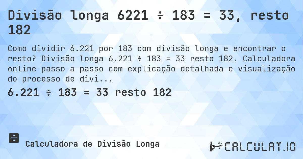 Divisão longa 6221 ÷ 183 = 33, resto 182. Divisão longa 6.221 ÷ 183 = 33 resto 182. Calculadora online passo a passo com explicação detalhada e visualização do processo de divisão com resto.