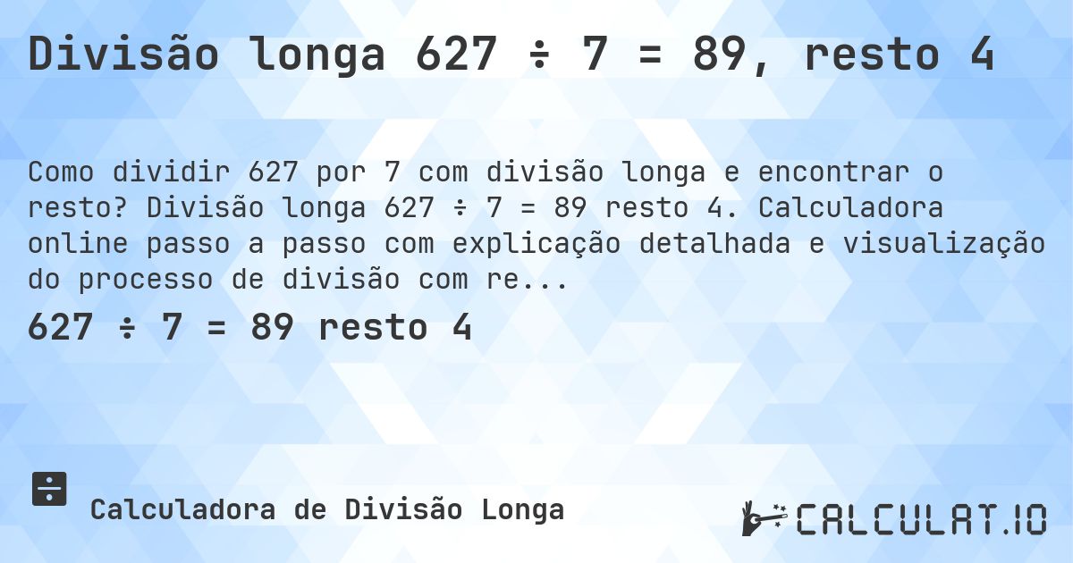 Divisão longa 627 ÷ 7 = 89, resto 4. Divisão longa 627 ÷ 7 = 89 resto 4. Calculadora online passo a passo com explicação detalhada e visualização do processo de divisão com resto.