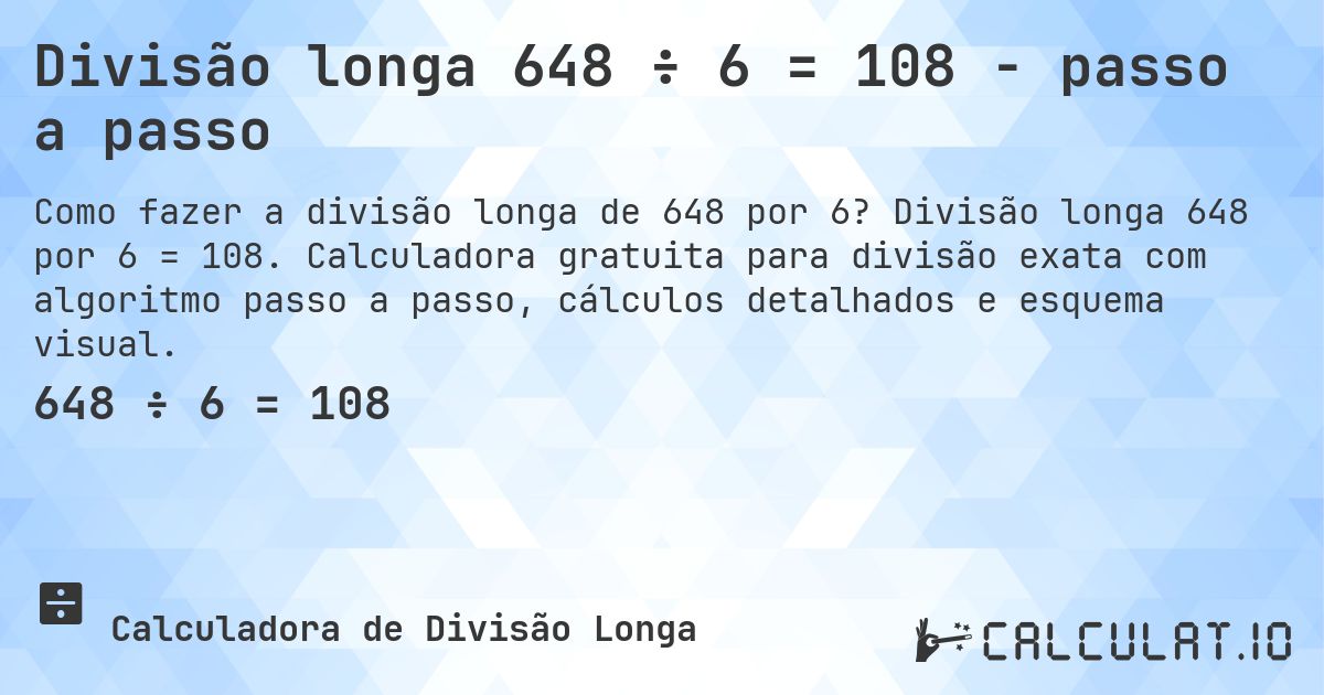 Divisão longa 648 ÷ 6 = 108 - passo a passo. Divisão longa 648 por 6 = 108. Calculadora gratuita para divisão exata com algoritmo passo a passo, cálculos detalhados e esquema visual.