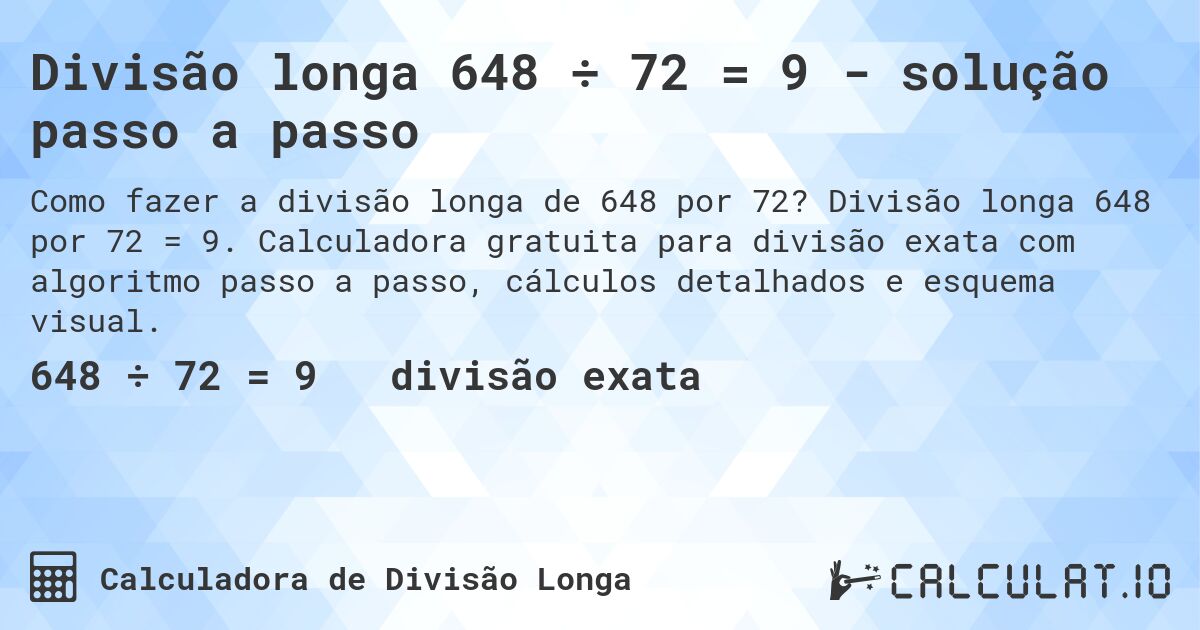 Divisão longa 648 ÷ 72 = 9 - solução passo a passo. Divisão longa 648 por 72 = 9. Calculadora gratuita para divisão exata com algoritmo passo a passo, cálculos detalhados e esquema visual.