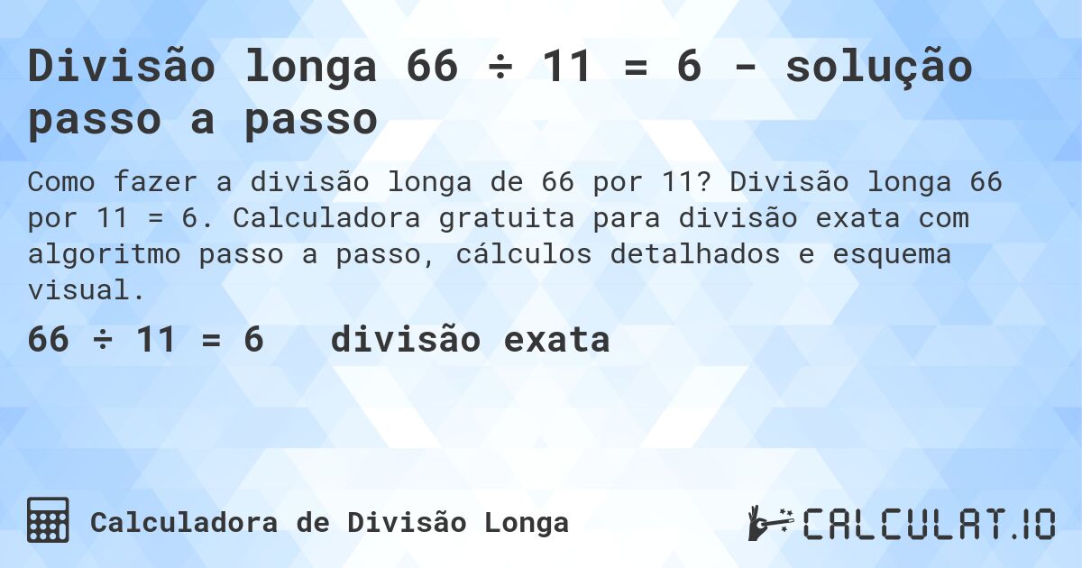 Divisão longa 66 ÷ 11 = 6 - solução passo a passo. Divisão longa 66 por 11 = 6. Calculadora gratuita para divisão exata com algoritmo passo a passo, cálculos detalhados e esquema visual.