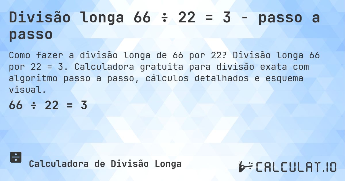 Divisão longa 66 ÷ 22 = 3 - passo a passo. Divisão longa 66 por 22 = 3. Calculadora gratuita para divisão exata com algoritmo passo a passo, cálculos detalhados e esquema visual.