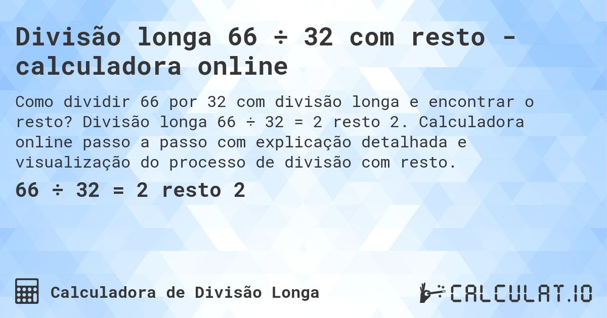 Divisão longa 66 ÷ 32 com resto - calculadora online. Divisão longa 66 ÷ 32 = 2 resto 2. Calculadora online passo a passo com explicação detalhada e visualização do processo de divisão com resto.