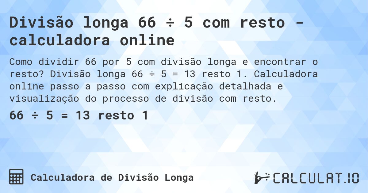 Divisão longa 66 ÷ 5 com resto - calculadora online. Divisão longa 66 ÷ 5 = 13 resto 1. Calculadora online passo a passo com explicação detalhada e visualização do processo de divisão com resto.