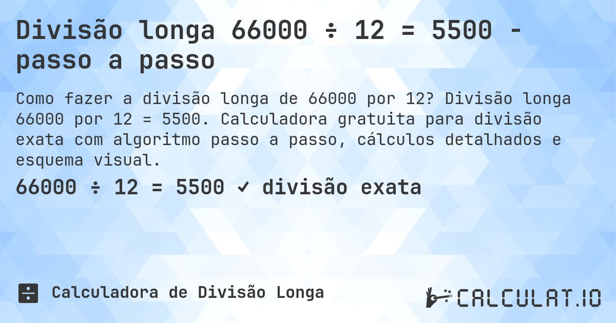 Divisão longa 66000 ÷ 12 = 5500 - passo a passo. Divisão longa 66000 por 12 = 5500. Calculadora gratuita para divisão exata com algoritmo passo a passo, cálculos detalhados e esquema visual.