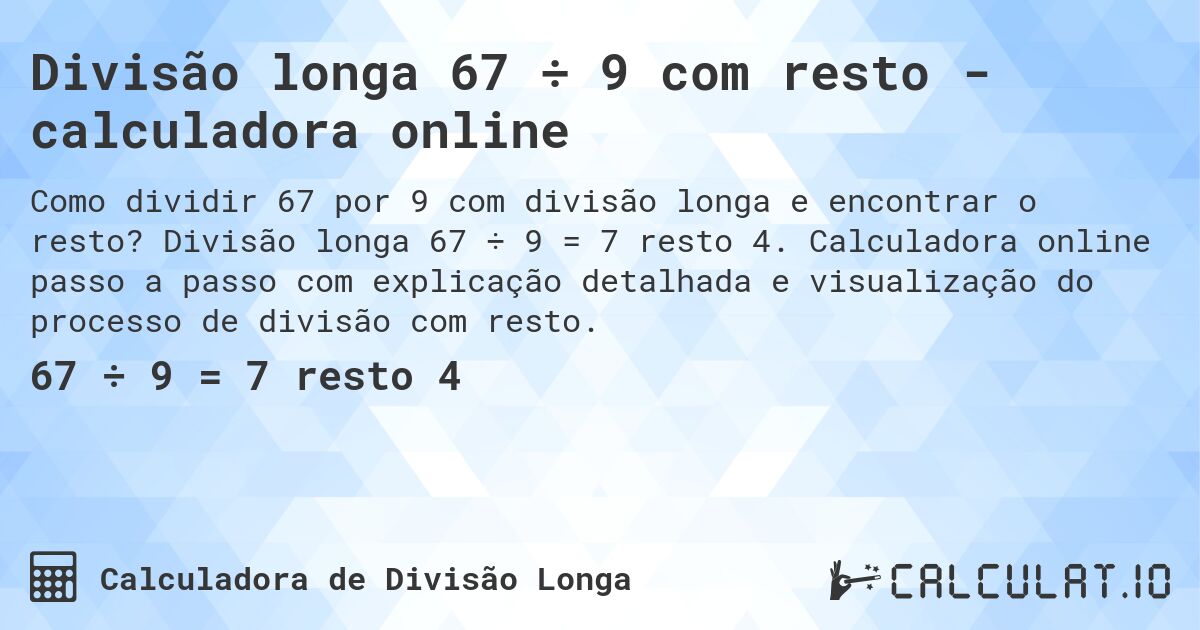 Divisão longa 67 ÷ 9 com resto - calculadora online. Divisão longa 67 ÷ 9 = 7 resto 4. Calculadora online passo a passo com explicação detalhada e visualização do processo de divisão com resto.