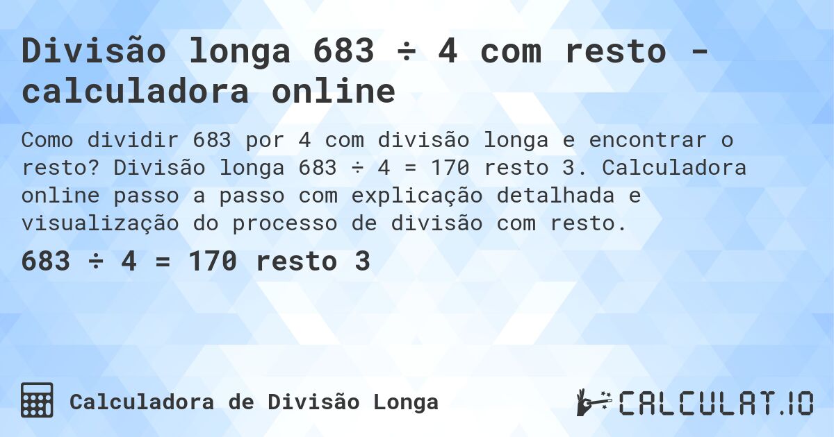 Divisão longa 683 ÷ 4 com resto - calculadora online. Divisão longa 683 ÷ 4 = 170 resto 3. Calculadora online passo a passo com explicação detalhada e visualização do processo de divisão com resto.
