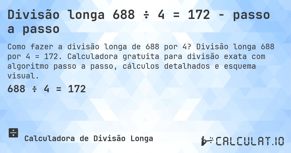 Divisão longa 688 ÷ 4 = 172 - passo a passo. Divisão longa 688 por 4 = 172. Calculadora gratuita para divisão exata com algoritmo passo a passo, cálculos detalhados e esquema visual.