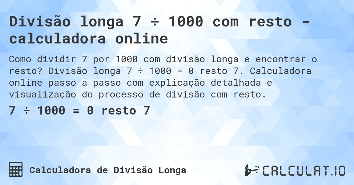 Divisão longa 7 ÷ 1000 com resto - calculadora online. Divisão longa 7 ÷ 1000 = 0 resto 7. Calculadora online passo a passo com explicação detalhada e visualização do processo de divisão com resto.