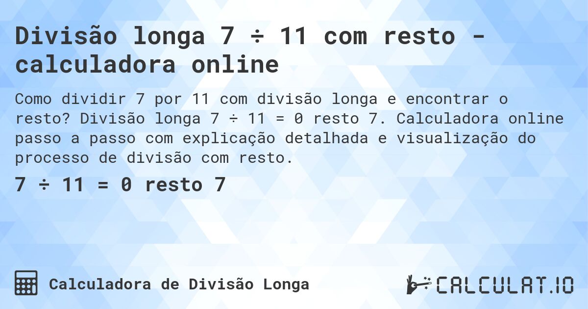 Divisão longa 7 ÷ 11 com resto - calculadora online. Divisão longa 7 ÷ 11 = 0 resto 7. Calculadora online passo a passo com explicação detalhada e visualização do processo de divisão com resto.