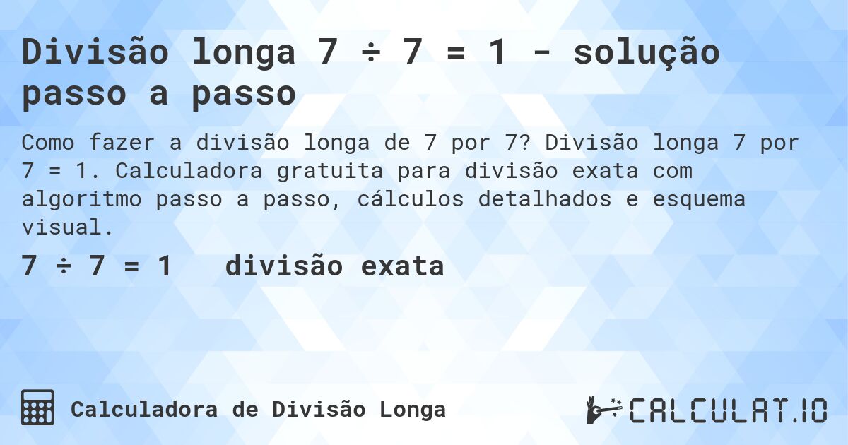 Divisão longa 7 ÷ 7 = 1 - solução passo a passo. Divisão longa 7 por 7 = 1. Calculadora gratuita para divisão exata com algoritmo passo a passo, cálculos detalhados e esquema visual.