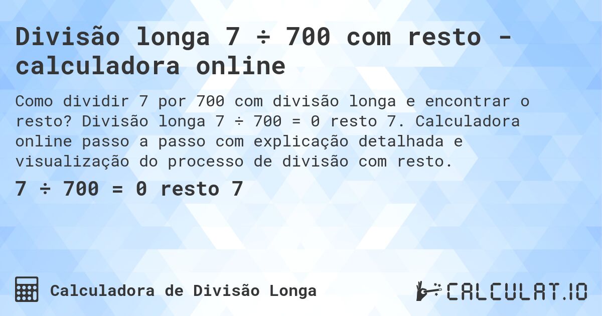 Divisão longa 7 ÷ 700 com resto - calculadora online. Divisão longa 7 ÷ 700 = 0 resto 7. Calculadora online passo a passo com explicação detalhada e visualização do processo de divisão com resto.