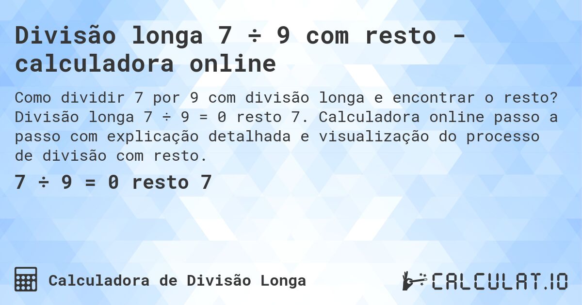 Divisão longa 7 ÷ 9 com resto - calculadora online. Divisão longa 7 ÷ 9 = 0 resto 7. Calculadora online passo a passo com explicação detalhada e visualização do processo de divisão com resto.