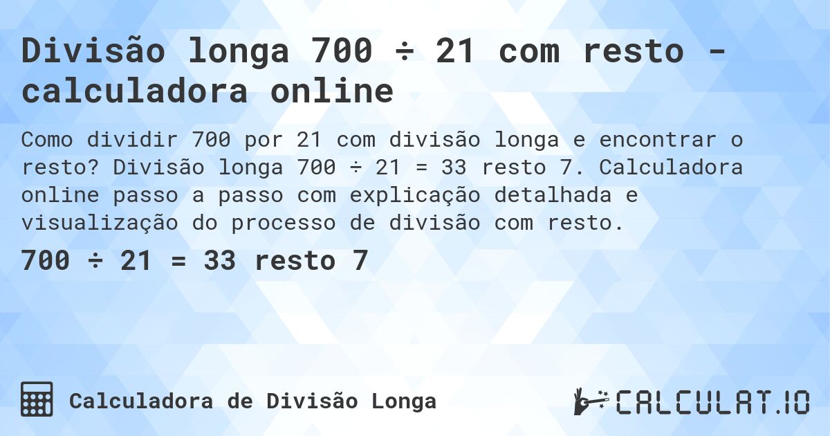 Divisão longa 700 ÷ 21 com resto - calculadora online. Divisão longa 700 ÷ 21 = 33 resto 7. Calculadora online passo a passo com explicação detalhada e visualização do processo de divisão com resto.