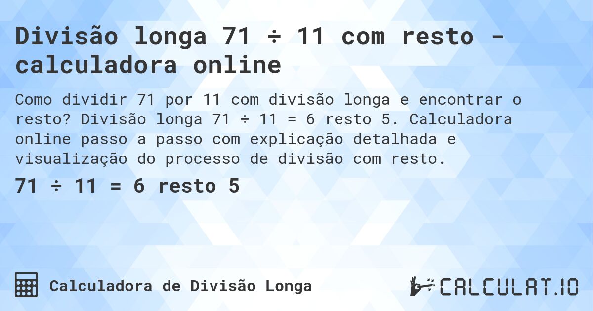 Divisão longa 71 ÷ 11 com resto - calculadora online. Divisão longa 71 ÷ 11 = 6 resto 5. Calculadora online passo a passo com explicação detalhada e visualização do processo de divisão com resto.