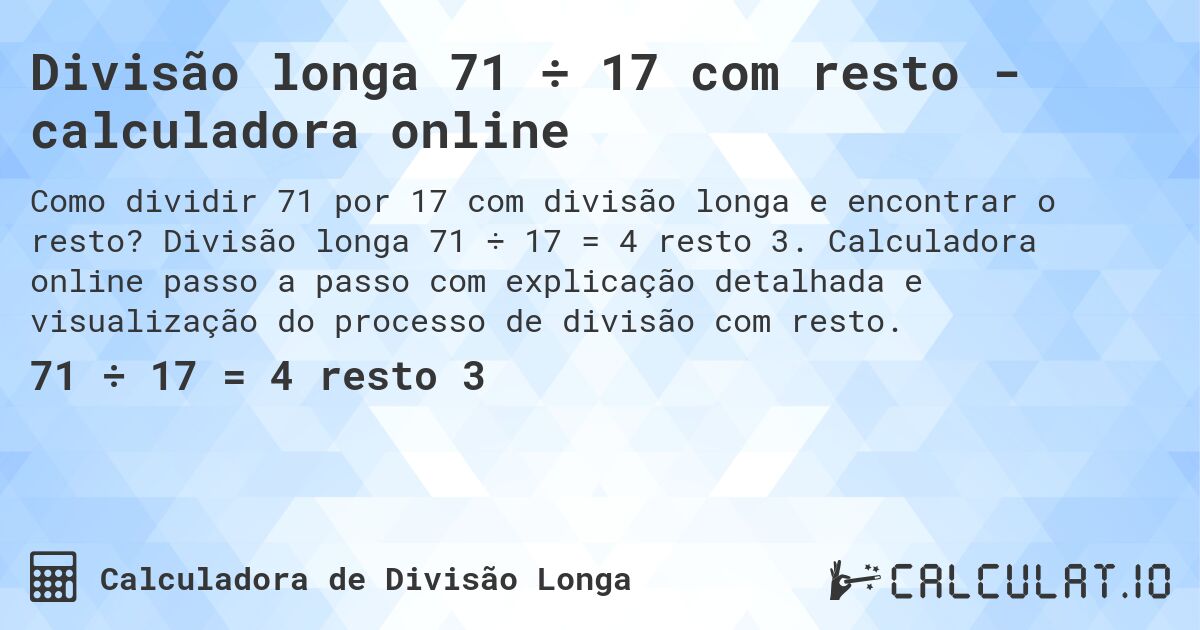 Divisão longa 71 ÷ 17 com resto - calculadora online. Divisão longa 71 ÷ 17 = 4 resto 3. Calculadora online passo a passo com explicação detalhada e visualização do processo de divisão com resto.