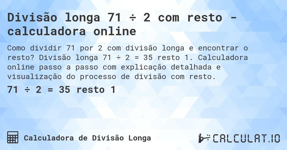 Divisão longa 71 ÷ 2 com resto - calculadora online. Divisão longa 71 ÷ 2 = 35 resto 1. Calculadora online passo a passo com explicação detalhada e visualização do processo de divisão com resto.