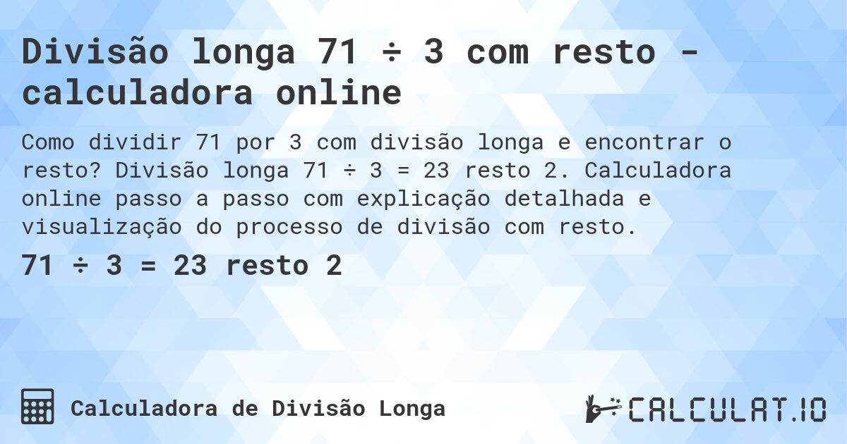 Divisão longa 71 ÷ 3 com resto - calculadora online. Divisão longa 71 ÷ 3 = 23 resto 2. Calculadora online passo a passo com explicação detalhada e visualização do processo de divisão com resto.