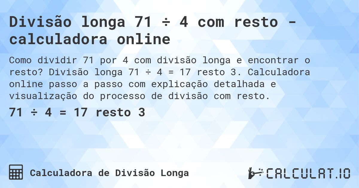Divisão longa 71 ÷ 4 com resto - calculadora online. Divisão longa 71 ÷ 4 = 17 resto 3. Calculadora online passo a passo com explicação detalhada e visualização do processo de divisão com resto.